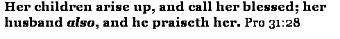 Text Box: Her children arise up, and call her blessed; her husband also, and he praiseth her. Pro 31:28  
